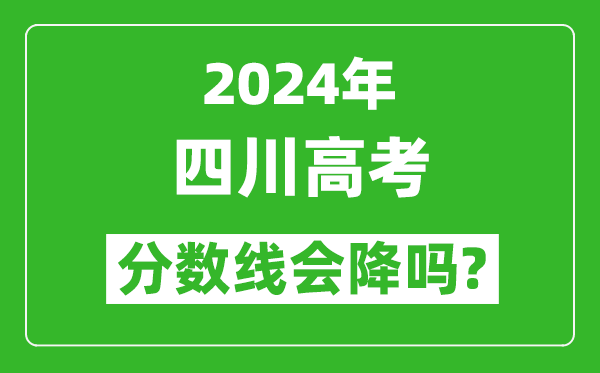 2024年四川高考分?jǐn)?shù)線會(huì)降嗎,今年高考分?jǐn)?shù)線預(yù)測(cè)
