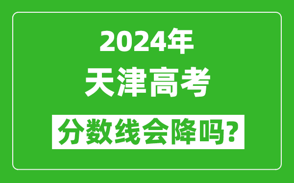 2024年天津高考分?jǐn)?shù)線(xiàn)會(huì)降嗎,今年高考分?jǐn)?shù)線(xiàn)預(yù)測(cè)