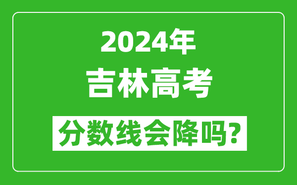 2024年吉林高考分?jǐn)?shù)線會(huì)降嗎,今年高考分?jǐn)?shù)線預(yù)測(cè)