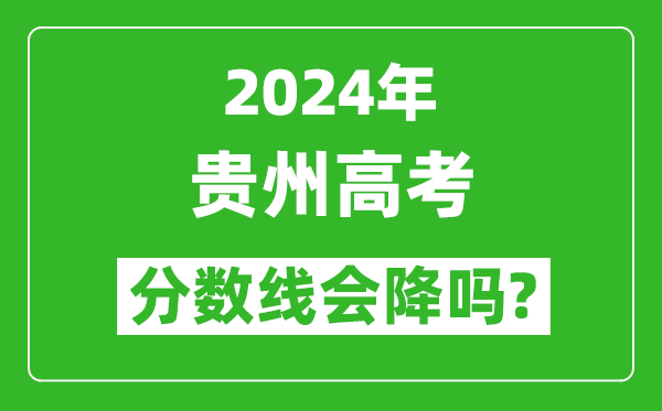 2024年貴州高考分?jǐn)?shù)線會(huì)降嗎,今年高考分?jǐn)?shù)線預(yù)測(cè)