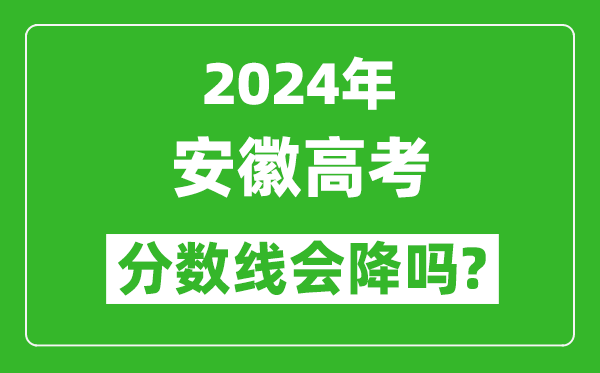 2024年安徽高考分?jǐn)?shù)線(xiàn)會(huì)降嗎,今年高考分?jǐn)?shù)線(xiàn)預(yù)測(cè)