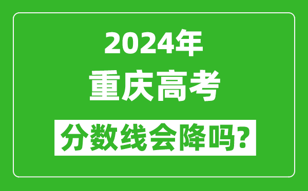 2024年重慶高考分數(shù)線會降嗎,今年高考分數(shù)線預測