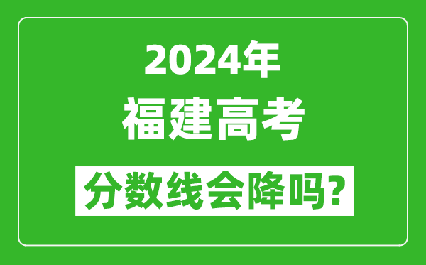 2024年福建高考分?jǐn)?shù)線會降嗎,今年高考分?jǐn)?shù)線預(yù)測