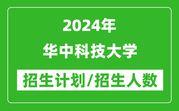 2024年華中科技大學(xué)各省招生計(jì)劃及各專(zhuān)業(yè)招生人數(shù)是多少