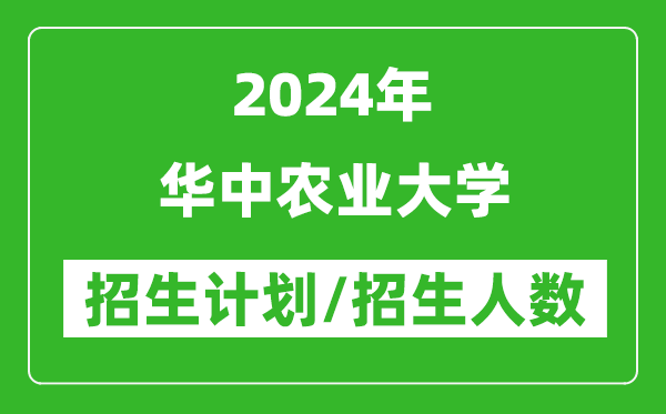 2024年華中農(nóng)業(yè)大學各省招生計劃及各專業(yè)招生人數(shù)是多少