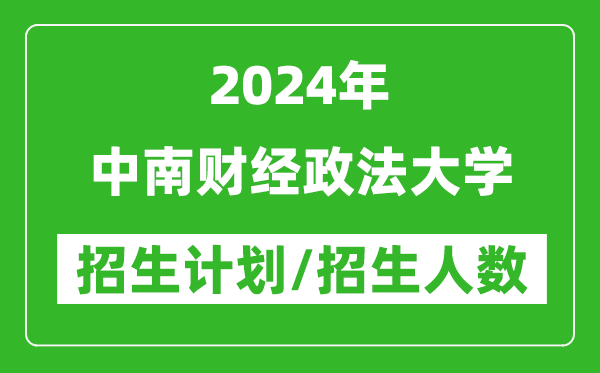 2024年中南財(cái)經(jīng)政法大學(xué)各省招生計(jì)劃及各專業(yè)招生人數(shù)是多少