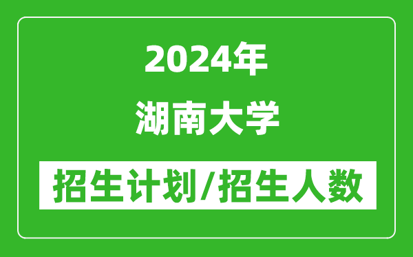 2024年湖南大學(xué)各省招生計(jì)劃及各專業(yè)招生人數(shù)是多少