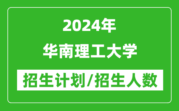 2024年華南理工大學(xué)各省招生計(jì)劃及各專(zhuān)業(yè)招生人數(shù)是多少