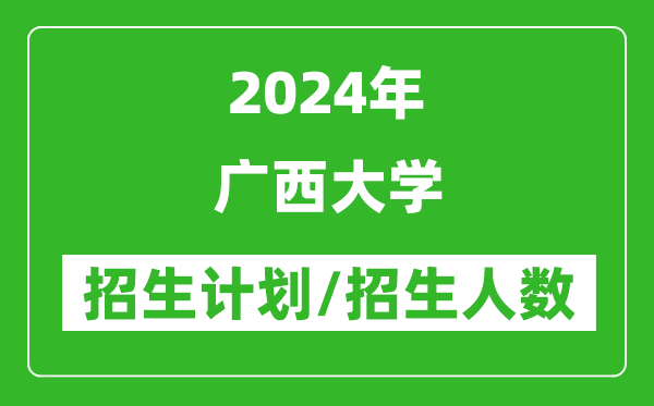 2024年廣西大學(xué)各省招生計(jì)劃及各專業(yè)招生人數(shù)是多少