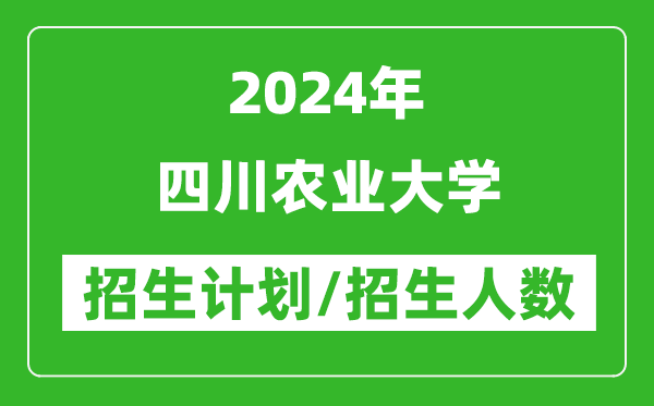 2024年四川農業(yè)大學各省招生計劃及各專業(yè)招生人數(shù)是多少