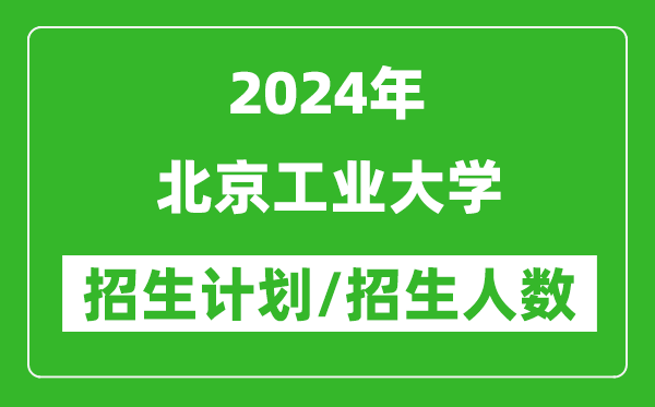 2024年北京工業(yè)大學(xué)各省招生計(jì)劃及各專業(yè)招生人數(shù)是多少