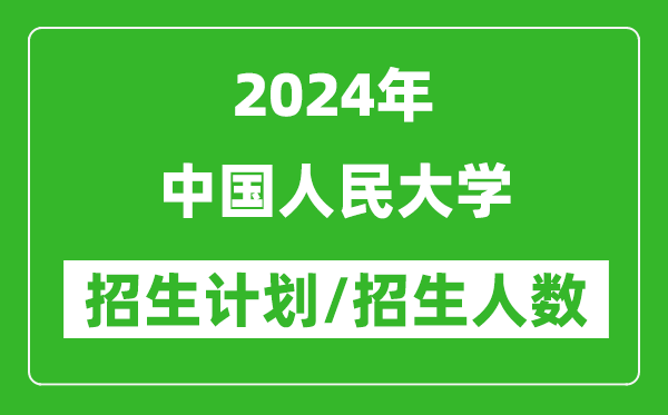 2024年中國(guó)人民大學(xué)各省招生計(jì)劃及各專業(yè)招生人數(shù)是多少