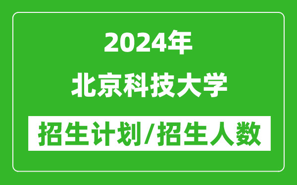2024年北京科技大學(xué)各省招生計(jì)劃及各專業(yè)招生人數(shù)是多少