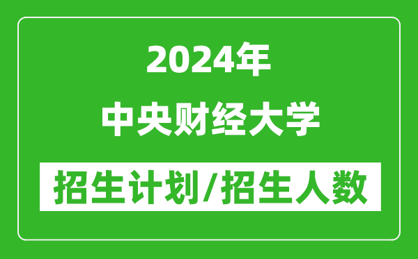 2024年中央財(cái)經(jīng)大學(xué)各省招生計(jì)劃及各專(zhuān)業(yè)招生人數(shù)是多少