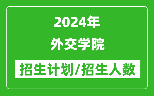 2024年外交學(xué)院各省招生計劃及各專業(yè)招生人數(shù)是多少