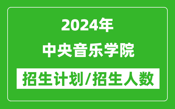 2024年中央音樂(lè)學(xué)院各省招生計(jì)劃及各專(zhuān)業(yè)招生人數(shù)是多少