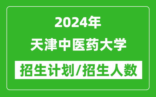 2024年天津中醫(yī)藥大學(xué)各省招生計(jì)劃及各專業(yè)招生人數(shù)是多少