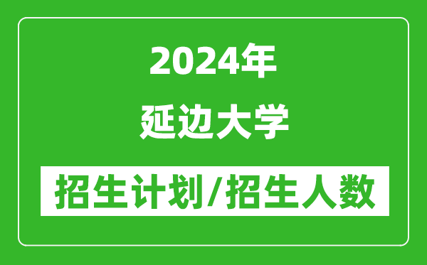 2024年延邊大學(xué)各省招生計(jì)劃及各專(zhuān)業(yè)招生人數(shù)是多少