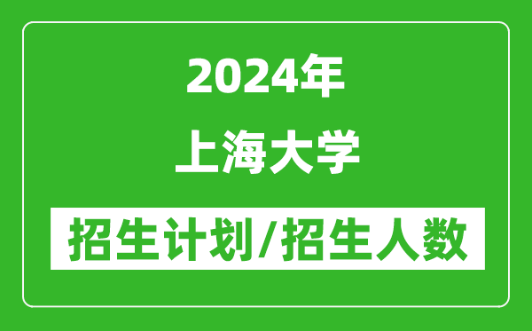 2024年上海大學(xué)各省招生計(jì)劃及各專業(yè)招生人數(shù)是多少