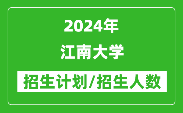2024年江南大學(xué)各省招生計劃及各專業(yè)招生人數(shù)是多少