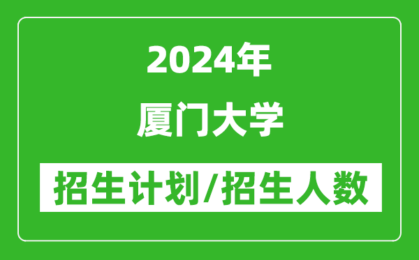 2024年廈門大學各省招生計劃及各專業(yè)招生人數是多少