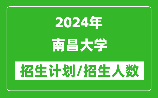 2024年南昌大學(xué)各省招生計(jì)劃及各專(zhuān)業(yè)招生人數(shù)是多少