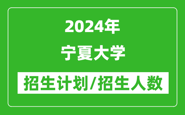 2024年寧夏大學(xué)各省招生計(jì)劃及各專(zhuān)業(yè)招生人數(shù)是多少