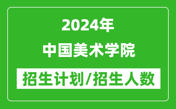 2024年中國美術(shù)學(xué)院各省招生計(jì)劃及各專業(yè)招生人數(shù)是多少