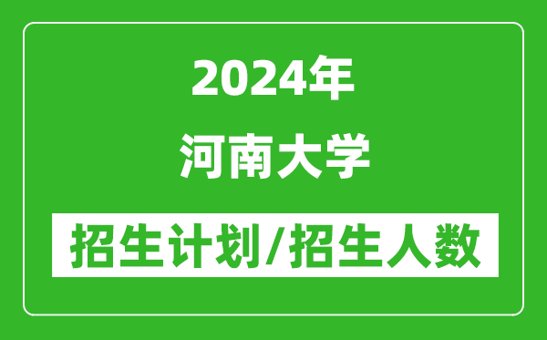 2024年河南大學各省招生計劃及各專業(yè)招生人數(shù)是多少