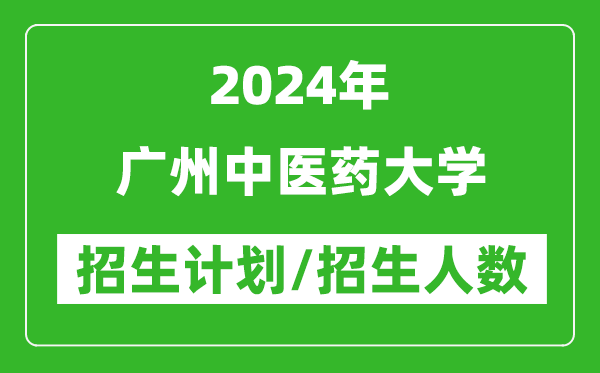 2024年廣州中醫(yī)藥大學(xué)各省招生計(jì)劃及各專(zhuān)業(yè)招生人數(shù)是多少