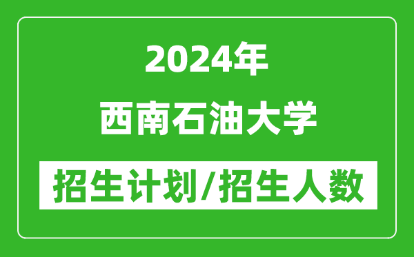 2024年西南石油大學(xué)各省招生計劃及各專業(yè)招生人數(shù)是多少