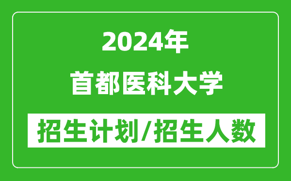2024年首都醫(yī)科大學(xué)各省招生計(jì)劃及各專業(yè)招生人數(shù)是多少