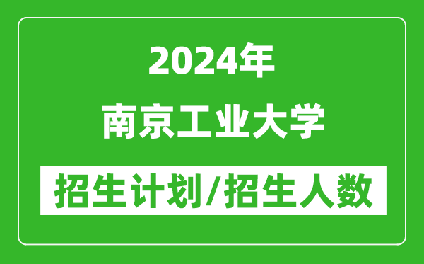 2024年南京工業(yè)大學(xué)各省招生計(jì)劃及各專業(yè)招生人數(shù)是多少
