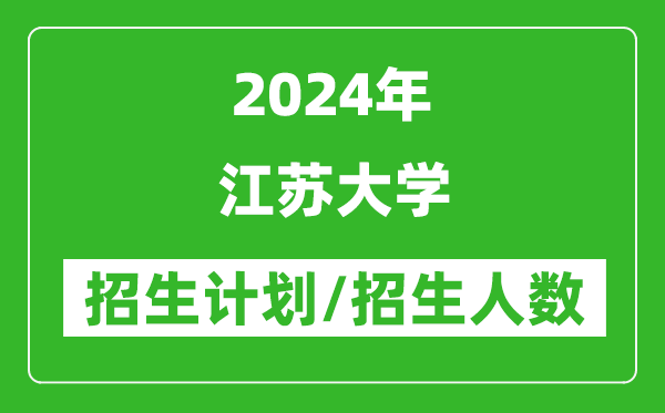 2024年江蘇大學(xué)各省招生計劃及各專業(yè)招生人數(shù)是多少