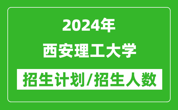 2024年西安理工大學(xué)各省招生計劃及各專業(yè)招生人數(shù)是多少
