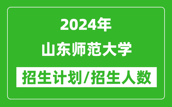 2024年山東師范大學(xué)各省招生計(jì)劃及各專業(yè)招生人數(shù)是多少