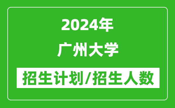 2024年廣州大學(xué)各省招生計(jì)劃及各專業(yè)招生人數(shù)是多少