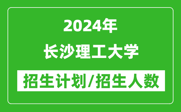 2024年長(zhǎng)沙理工大學(xué)各省招生計(jì)劃及各專(zhuān)業(yè)招生人數(shù)是多少