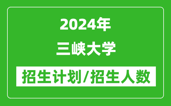 2024年三峽大學(xué)各省招生計(jì)劃及各專業(yè)招生人數(shù)是多少