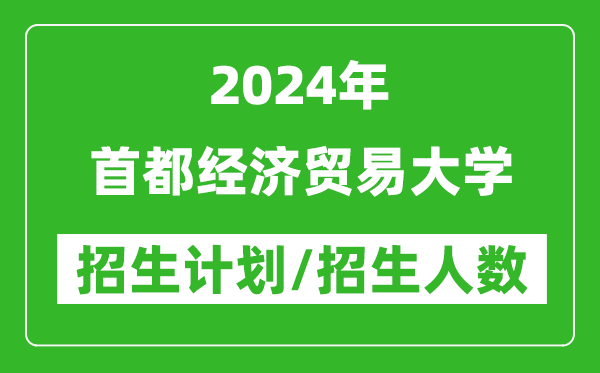 2024年首都經(jīng)濟(jì)貿(mào)易大學(xué)各省招生計(jì)劃及各專業(yè)招生人數(shù)是多少