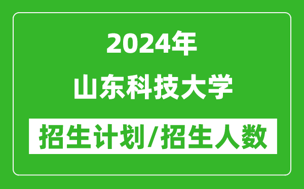 2024年山東科技大學各省招生計劃及各專業(yè)招生人數(shù)是多少