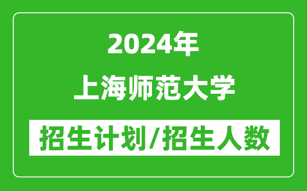 2024年上海師范大學(xué)各省招生計(jì)劃及各專業(yè)招生人數(shù)是多少