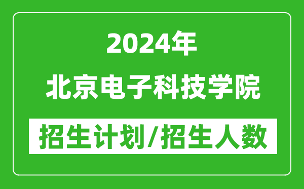 2024年北京電子科技學院各省招生計劃及各專業(yè)招生人數(shù)是多少