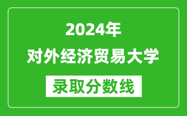 2024廣東高考多少分可以上對外經(jīng)濟貿(mào)易大學(xué)(含分數(shù)線、位次)