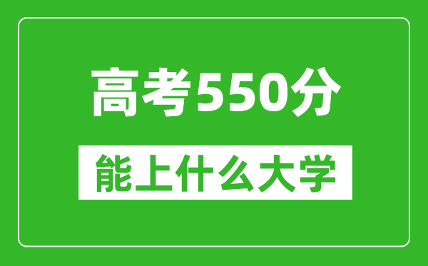 2024年湖北高考550分左右能上什么樣的大學(xué)？（附能報大學(xué)名單）