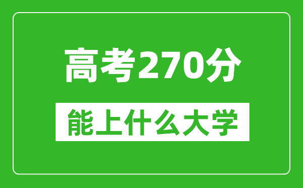 2024年黑龍江高考270分左右能上什么樣的大學(xué)？（附能報(bào)大學(xué)名單）