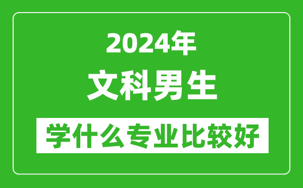 2024年文科男生學什么專業(yè)比較好,文科男生學哪些專業(yè)就業(yè)前景好