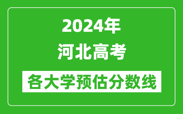 2024河北高考省內(nèi)外各大學(xué)預(yù)估分?jǐn)?shù)線匯總(含預(yù)估位次和分?jǐn)?shù)線)