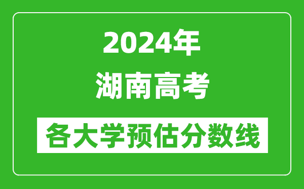 2024湖南高考省內(nèi)外各大學(xué)預(yù)估分數(shù)線參考(歷年預(yù)估位次和分數(shù)線)