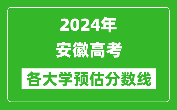2024安徽高考省內(nèi)外各大學(xué)預(yù)估分?jǐn)?shù)線匯總(含預(yù)估位次和分?jǐn)?shù)線)